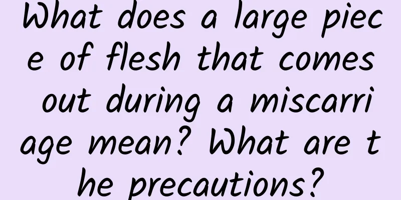 What does a large piece of flesh that comes out during a miscarriage mean? What are the precautions?