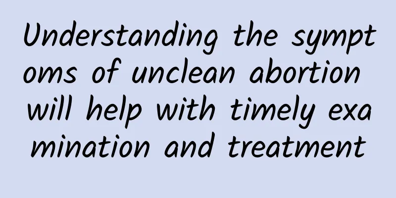 Understanding the symptoms of unclean abortion will help with timely examination and treatment