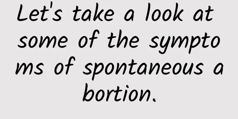 Let's take a look at some of the symptoms of spontaneous abortion.