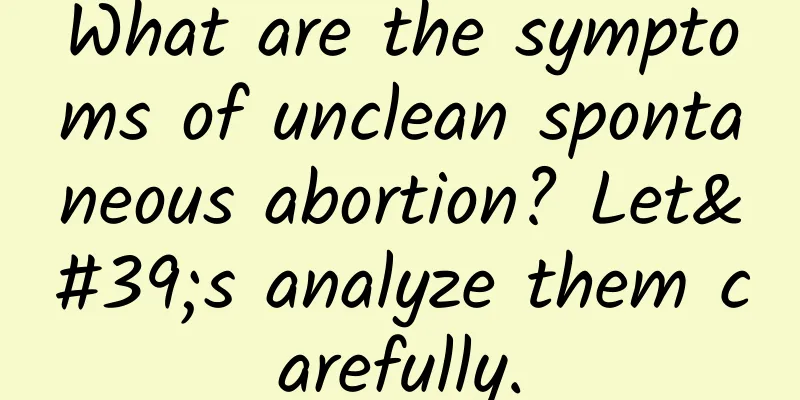 What are the symptoms of unclean spontaneous abortion? Let's analyze them carefully.
