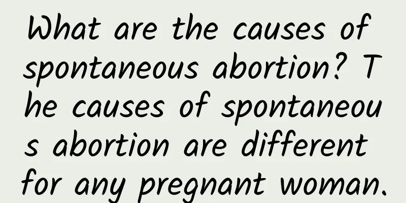 What are the causes of spontaneous abortion? The causes of spontaneous abortion are different for any pregnant woman.