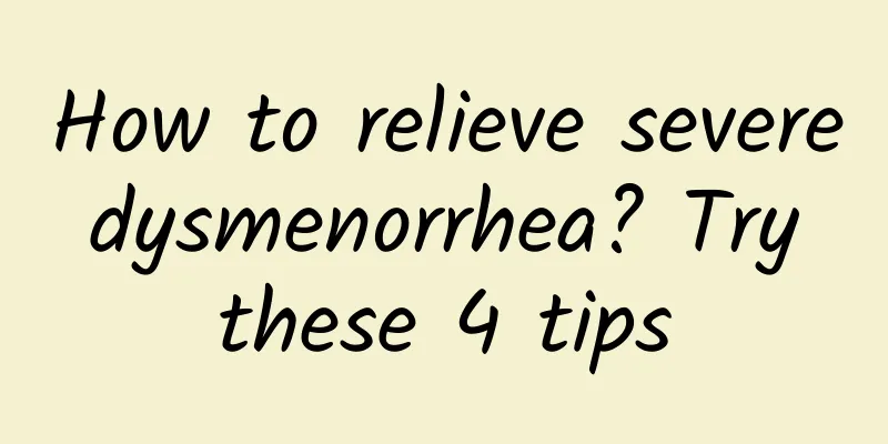 How to relieve severe dysmenorrhea? Try these 4 tips