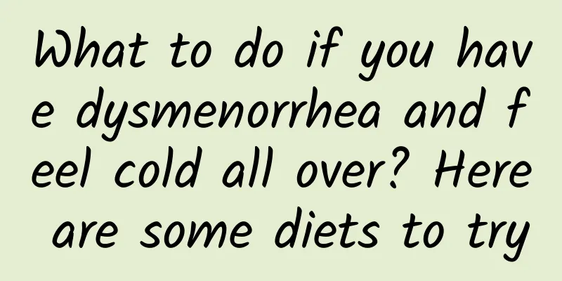 What to do if you have dysmenorrhea and feel cold all over? Here are some diets to try