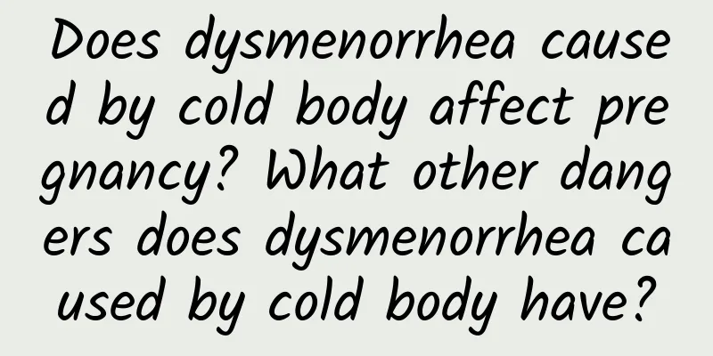 Does dysmenorrhea caused by cold body affect pregnancy? What other dangers does dysmenorrhea caused by cold body have?