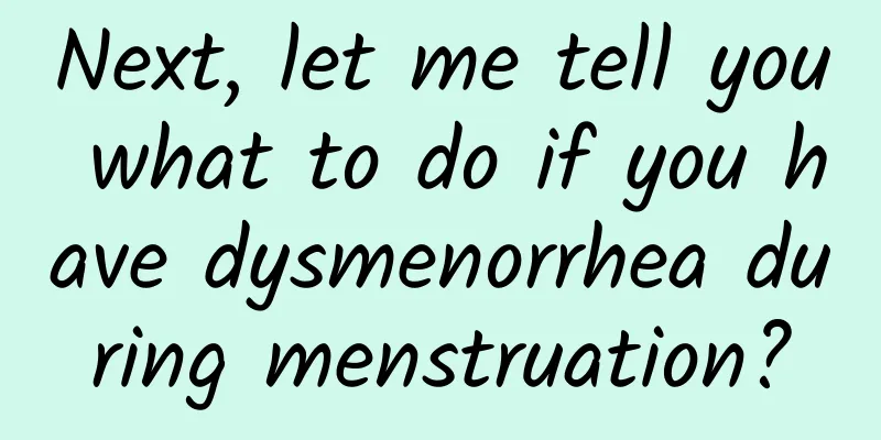 Next, let me tell you what to do if you have dysmenorrhea during menstruation?