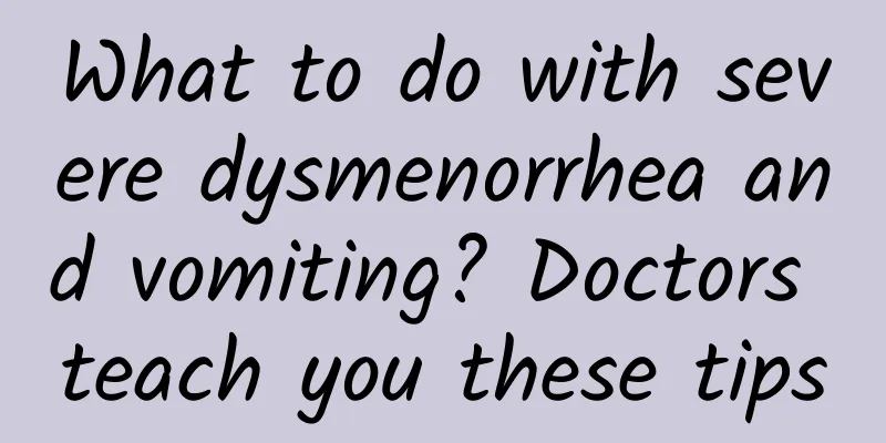 What to do with severe dysmenorrhea and vomiting? Doctors teach you these tips