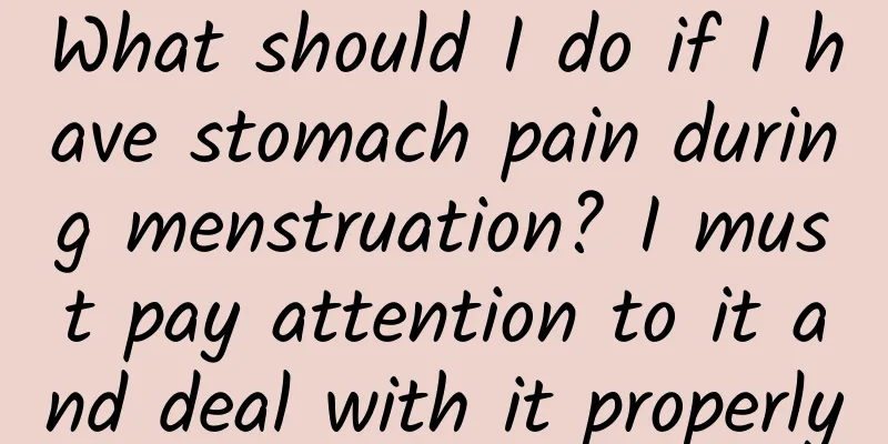What should I do if I have stomach pain during menstruation? I must pay attention to it and deal with it properly
