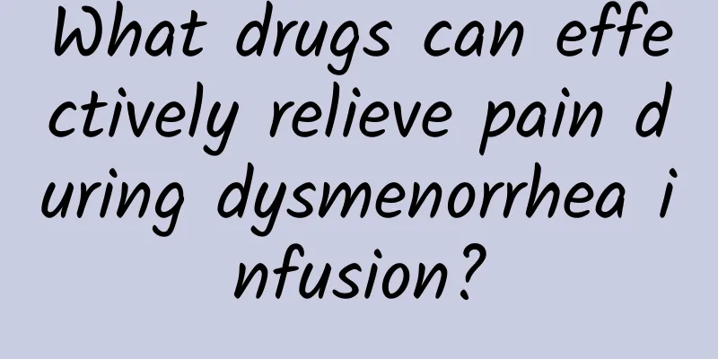 What drugs can effectively relieve pain during dysmenorrhea infusion?