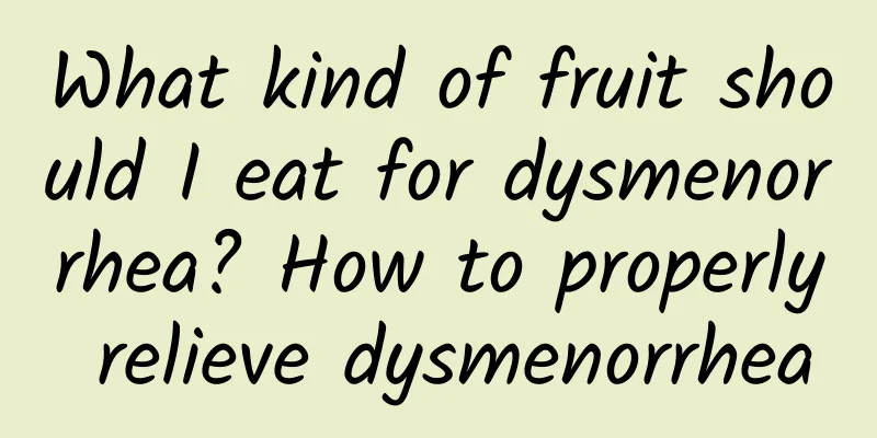 What kind of fruit should I eat for dysmenorrhea? How to properly relieve dysmenorrhea