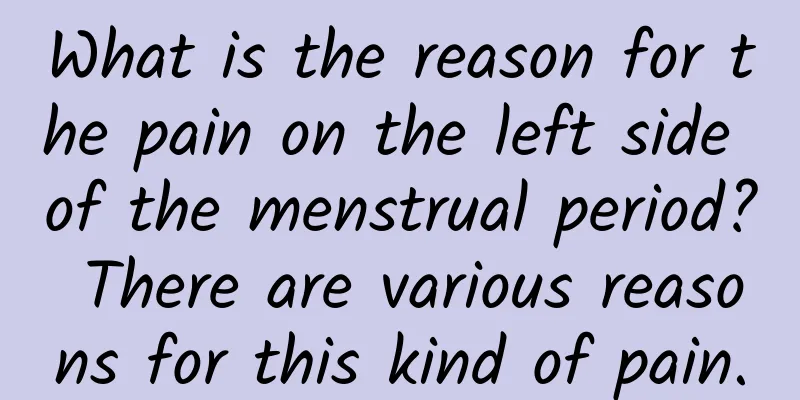 What is the reason for the pain on the left side of the menstrual period? There are various reasons for this kind of pain.