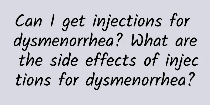 Can I get injections for dysmenorrhea? What are the side effects of injections for dysmenorrhea?