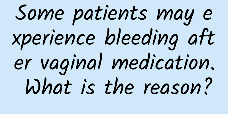 Some patients may experience bleeding after vaginal medication. What is the reason?