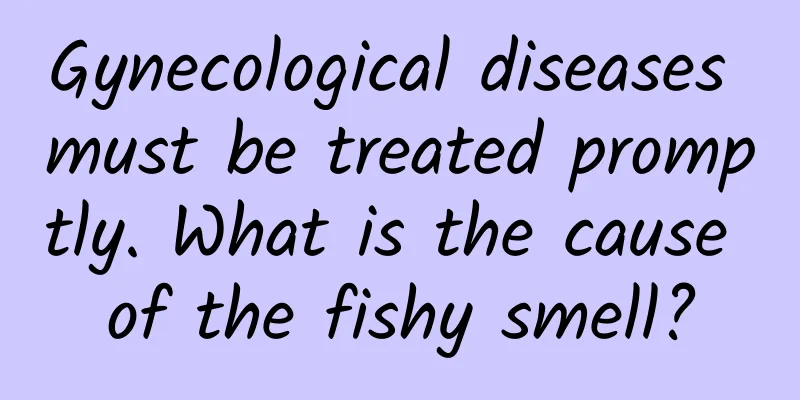 Gynecological diseases must be treated promptly. What is the cause of the fishy smell?