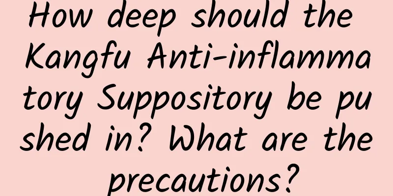 How deep should the Kangfu Anti-inflammatory Suppository be pushed in? What are the precautions?