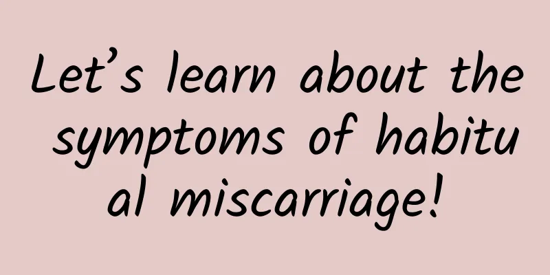 Let’s learn about the symptoms of habitual miscarriage!