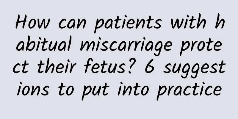 How can patients with habitual miscarriage protect their fetus? 6 suggestions to put into practice
