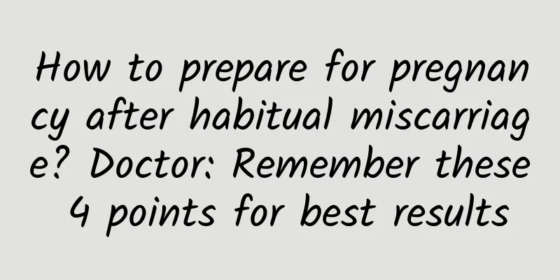 How to prepare for pregnancy after habitual miscarriage? Doctor: Remember these 4 points for best results