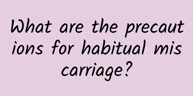 What are the precautions for habitual miscarriage?
