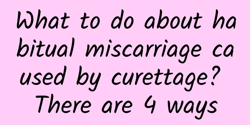 What to do about habitual miscarriage caused by curettage? There are 4 ways