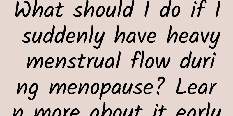 What should I do if I suddenly have heavy menstrual flow during menopause? Learn more about it early
