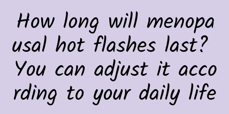 How long will menopausal hot flashes last? You can adjust it according to your daily life