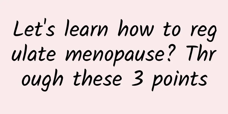 Let's learn how to regulate menopause? Through these 3 points