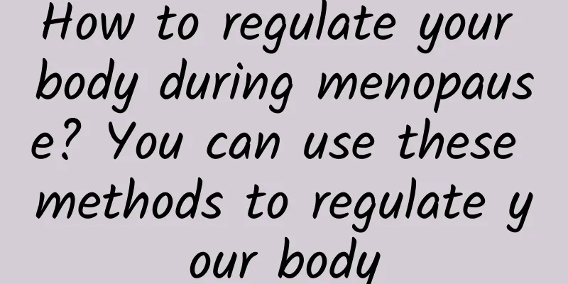 How to regulate your body during menopause? You can use these methods to regulate your body