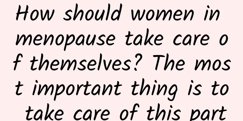 How should women in menopause take care of themselves? The most important thing is to take care of this part