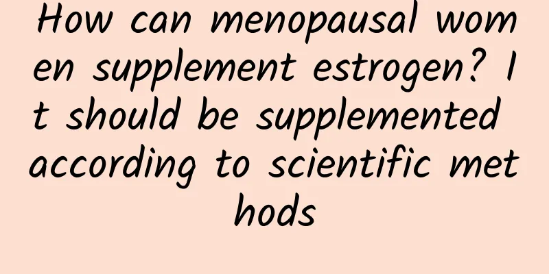 How can menopausal women supplement estrogen? It should be supplemented according to scientific methods