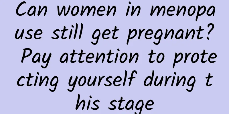Can women in menopause still get pregnant? Pay attention to protecting yourself during this stage