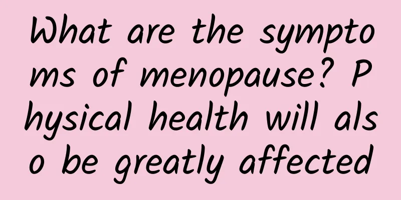 What are the symptoms of menopause? Physical health will also be greatly affected