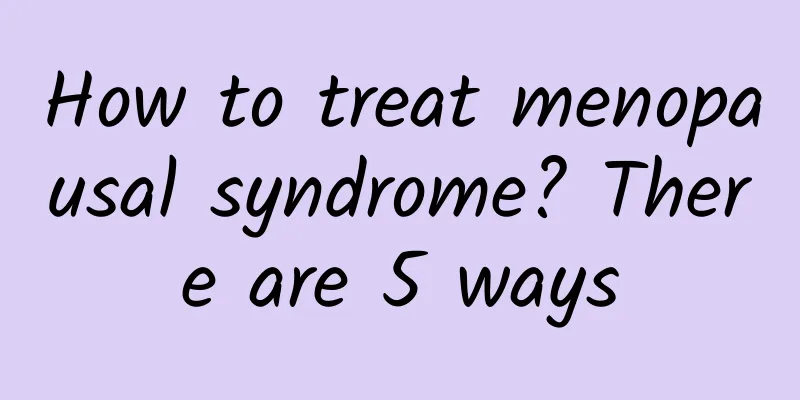 How to treat menopausal syndrome? There are 5 ways