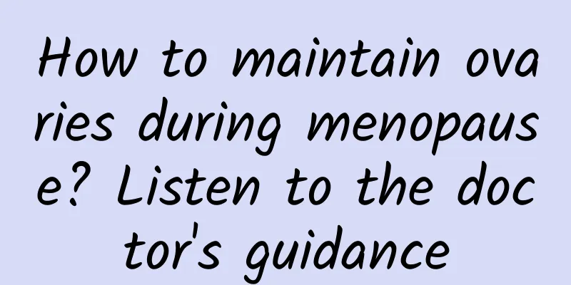 How to maintain ovaries during menopause? Listen to the doctor's guidance