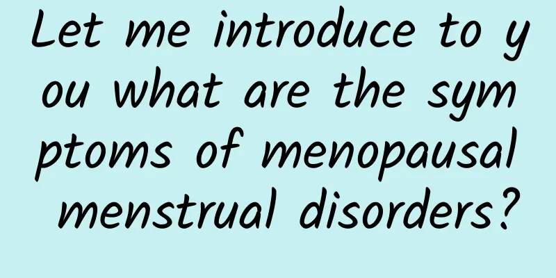 Let me introduce to you what are the symptoms of menopausal menstrual disorders?