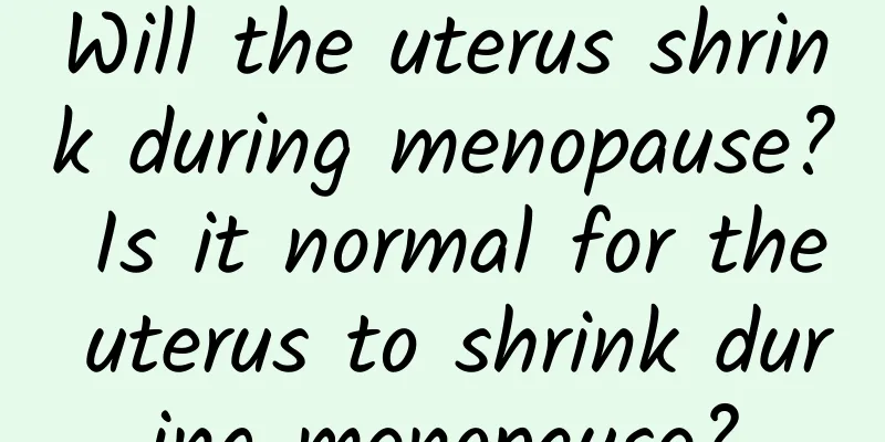 Will the uterus shrink during menopause? Is it normal for the uterus to shrink during menopause?
