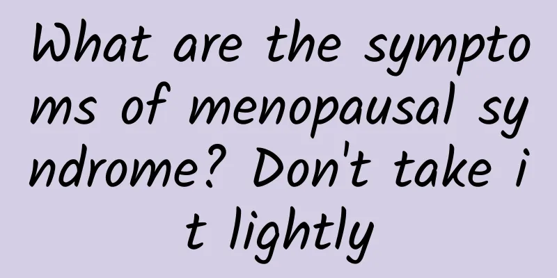 What are the symptoms of menopausal syndrome? Don't take it lightly