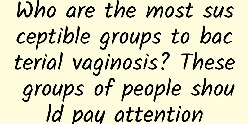 Who are the most susceptible groups to bacterial vaginosis? These groups of people should pay attention