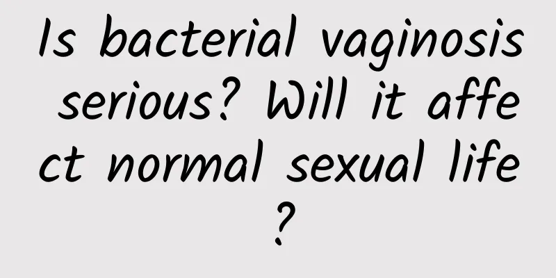 Is bacterial vaginosis serious? Will it affect normal sexual life?