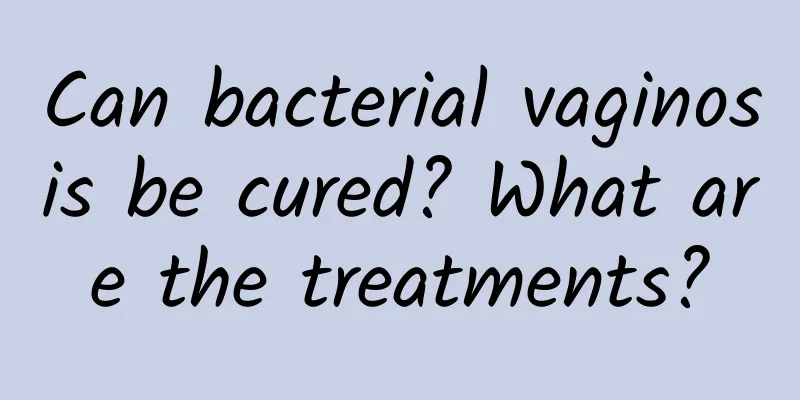 Can bacterial vaginosis be cured? What are the treatments?