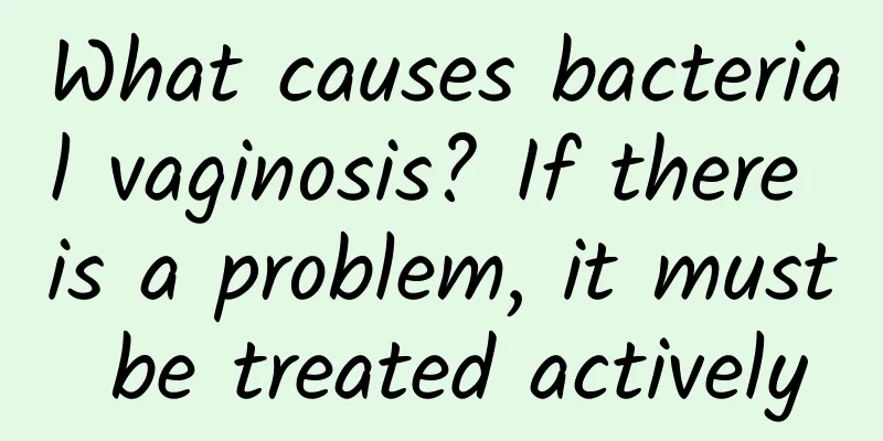 What causes bacterial vaginosis? If there is a problem, it must be treated actively