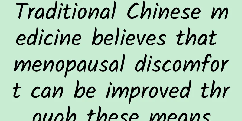 Traditional Chinese medicine believes that menopausal discomfort can be improved through these means