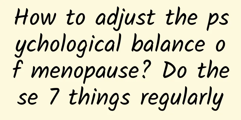 How to adjust the psychological balance of menopause? Do these 7 things regularly
