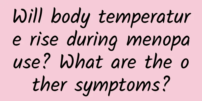 Will body temperature rise during menopause? What are the other symptoms?