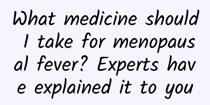 What medicine should I take for menopausal fever? Experts have explained it to you