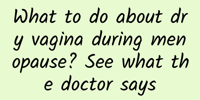 What to do about dry vagina during menopause? See what the doctor says