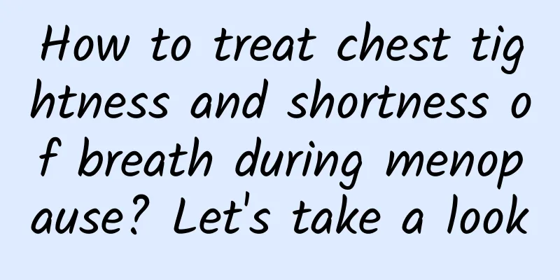 How to treat chest tightness and shortness of breath during menopause? Let's take a look