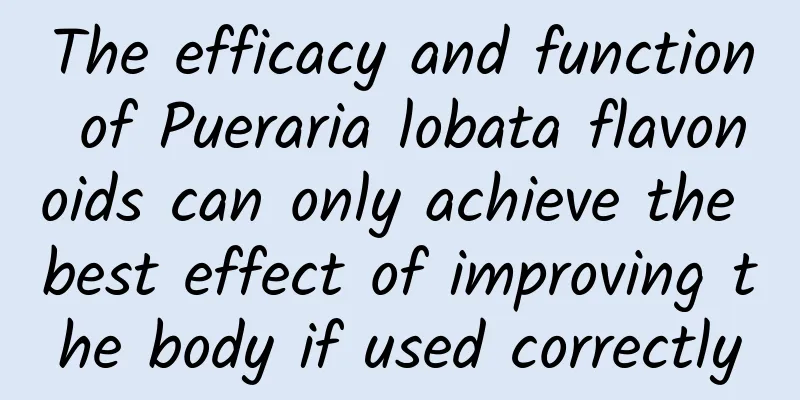 The efficacy and function of Pueraria lobata flavonoids can only achieve the best effect of improving the body if used correctly