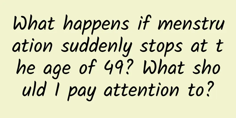 What happens if menstruation suddenly stops at the age of 49? What should I pay attention to?