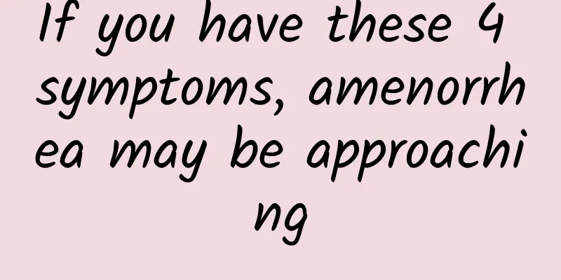 If you have these 4 symptoms, amenorrhea may be approaching