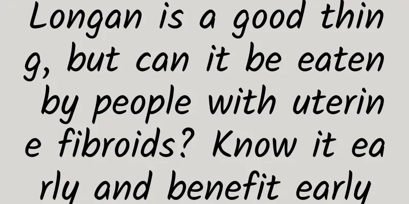 Longan is a good thing, but can it be eaten by people with uterine fibroids? Know it early and benefit early